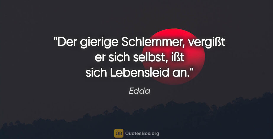 Edda Zitat: "Der gierige Schlemmer, vergißt er sich selbst, ißt sich..."