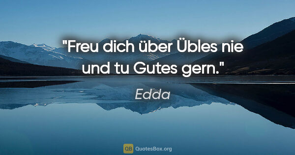 Edda Zitat: "Freu dich über Übles nie und tu Gutes gern."