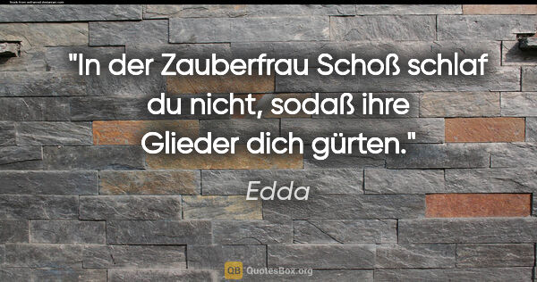 Edda Zitat: "In der Zauberfrau Schoß schlaf du nicht, sodaß ihre Glieder..."