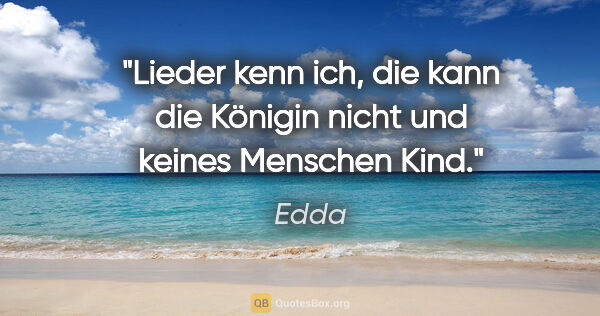 Edda Zitat: "Lieder kenn ich, die kann die Königin nicht und keines..."