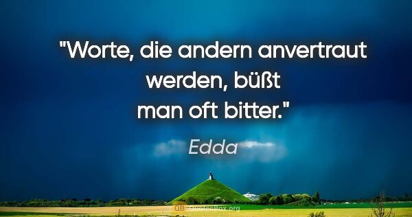 Edda Zitat: "Worte, die andern anvertraut werden, büßt man oft bitter."