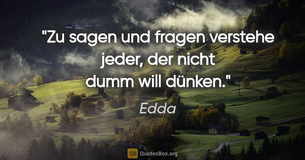 Edda Zitat: "Zu sagen und fragen verstehe jeder, der nicht dumm will dünken."