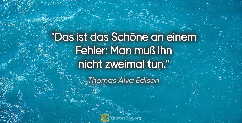 Thomas Alva Edison Zitat: "Das ist das Schöne an einem Fehler: Man muß ihn nicht zweimal..."