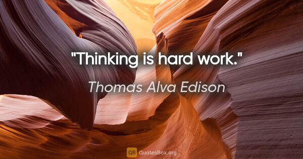 Thomas Alva Edison Zitat: "Thinking is hard work."