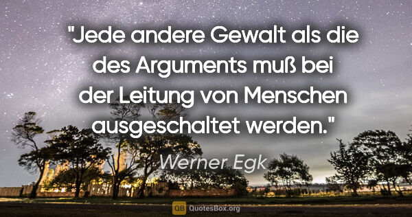Werner Egk Zitat: "Jede andere Gewalt als die des Arguments muß bei der Leitung..."