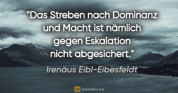 Irenäus Eibl-Eibesfeldt Zitat: "Das Streben nach Dominanz und Macht ist nämlich gegen..."