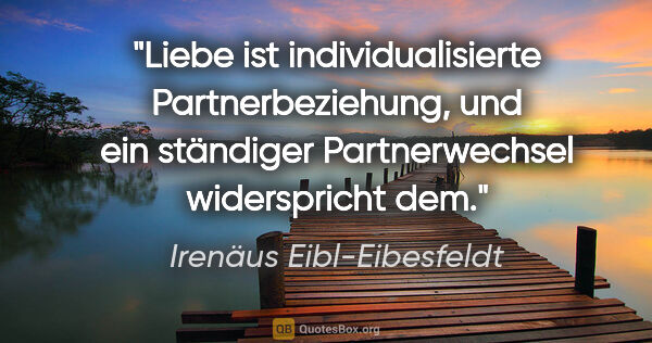 Irenäus Eibl-Eibesfeldt Zitat: "Liebe ist individualisierte Partnerbeziehung, und ein..."