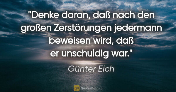 Günter Eich Zitat: "Denke daran, daß nach den großen Zerstörungen jedermann..."