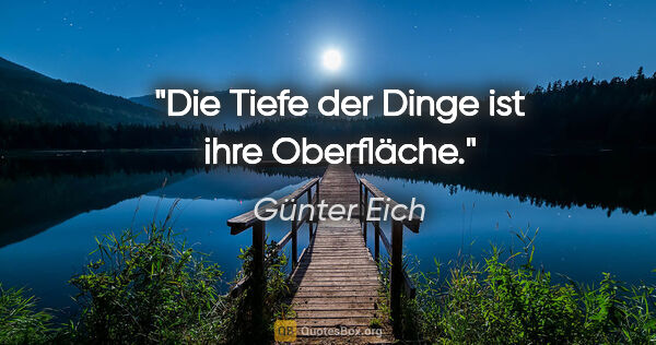 Günter Eich Zitat: "Die Tiefe der Dinge ist ihre Oberfläche."
