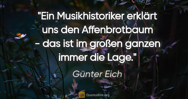 Günter Eich Zitat: "Ein Musikhistoriker erklärt uns den Affenbrotbaum - das ist im..."