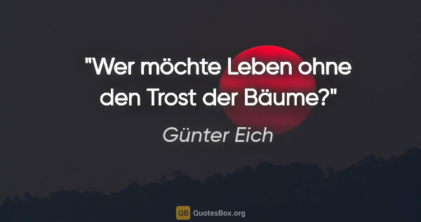 Günter Eich Zitat: "Wer möchte Leben ohne den Trost der Bäume?"