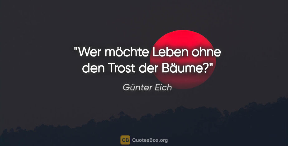 Günter Eich Zitat: "Wer möchte Leben ohne den Trost der Bäume?"