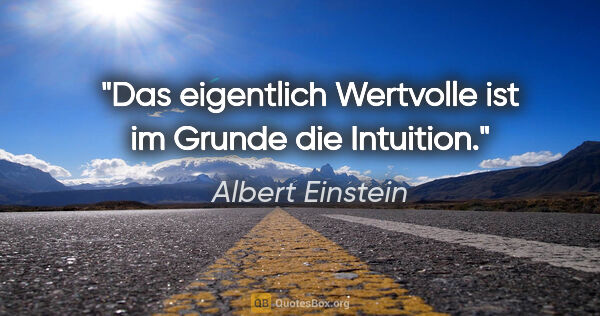 Albert Einstein Zitat: "Das eigentlich Wertvolle ist im Grunde die Intuition."
