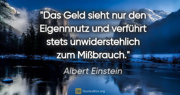 Albert Einstein Zitat: "Das Geld sieht nur den Eigennnutz und verführt stets..."