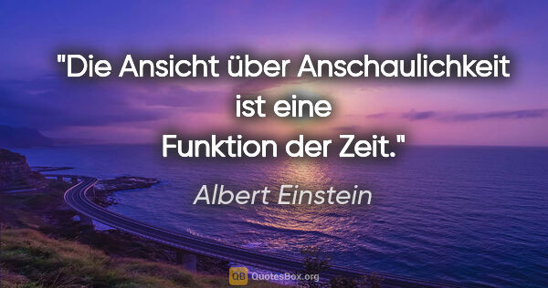 Albert Einstein Zitat: "Die Ansicht über Anschaulichkeit ist eine Funktion der Zeit."