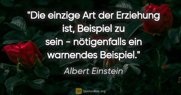 Albert Einstein Zitat: "Die einzige Art der Erziehung ist, Beispiel zu sein -..."
