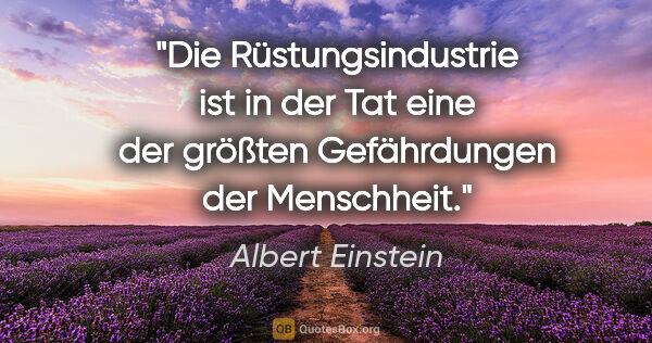 Albert Einstein Zitat: "Die Rüstungsindustrie ist in der Tat eine der größten..."