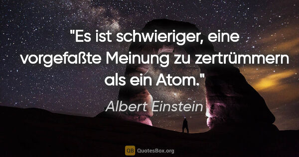 Albert Einstein Zitat: "Es ist schwieriger, eine vorgefaßte Meinung zu zertrümmern als..."