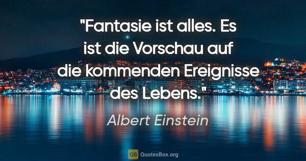 Albert Einstein Zitat: "Fantasie ist alles. Es ist die Vorschau auf die kommenden..."
