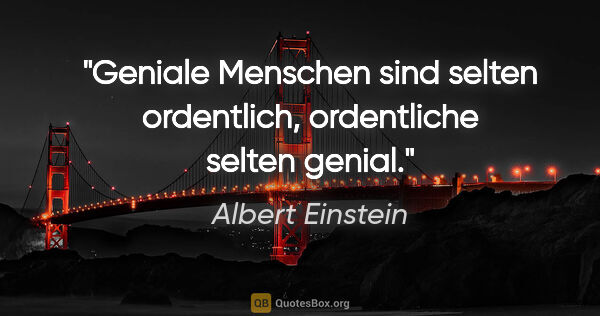 Albert Einstein Zitat: "Geniale Menschen sind selten ordentlich, ordentliche selten..."