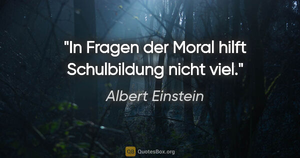 Albert Einstein Zitat: "In Fragen der Moral hilft Schulbildung nicht viel."