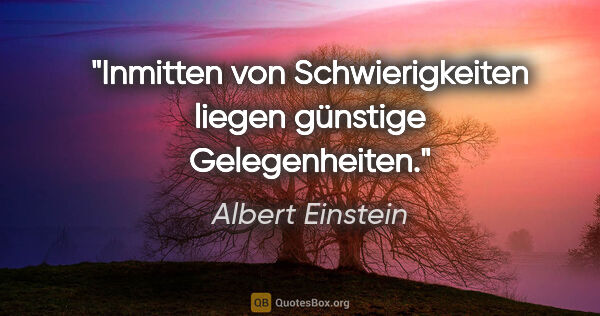 Albert Einstein Zitat: "Inmitten von Schwierigkeiten liegen günstige Gelegenheiten."