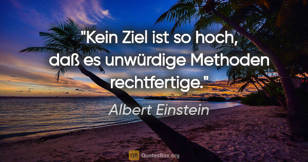 Albert Einstein Zitat: "Kein Ziel ist so hoch, daß es unwürdige Methoden rechtfertige."
