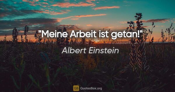 Albert Einstein Zitat: "Meine Arbeit ist getan!"