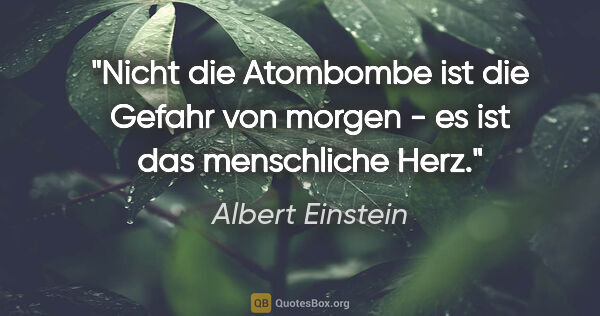 Albert Einstein Zitat: "Nicht die Atombombe ist die Gefahr von morgen - es ist das..."