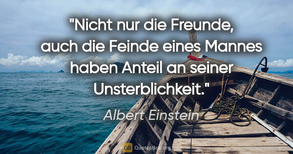 Albert Einstein Zitat: "Nicht nur die Freunde, auch die Feinde eines Mannes haben..."