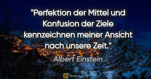 Albert Einstein Zitat: "Perfektion der Mittel und Konfusion der Ziele kennzeichnen..."