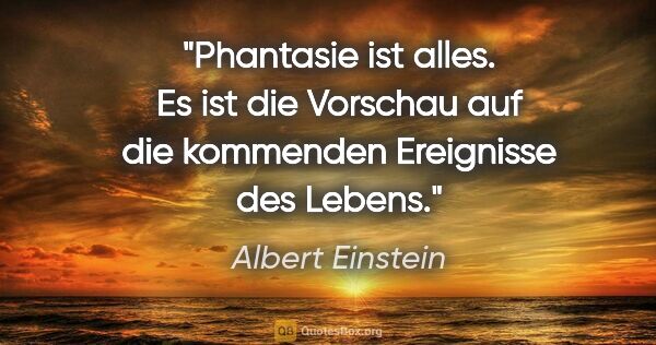 Albert Einstein Zitat: "Phantasie ist alles. Es ist die Vorschau auf die kommenden..."