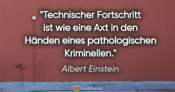 Albert Einstein Zitat: "Technischer Fortschritt ist wie eine Axt in den Händen eines..."