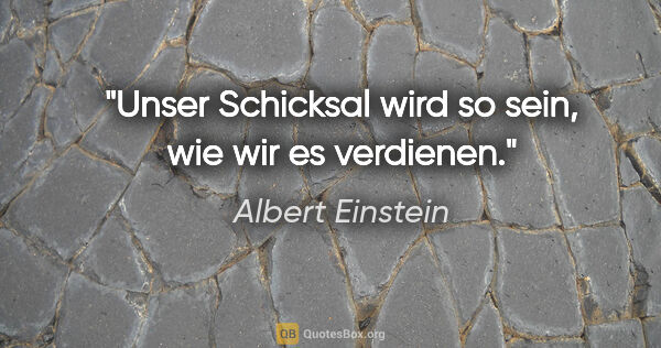 Albert Einstein Zitat: "Unser Schicksal wird so sein, wie wir es verdienen."