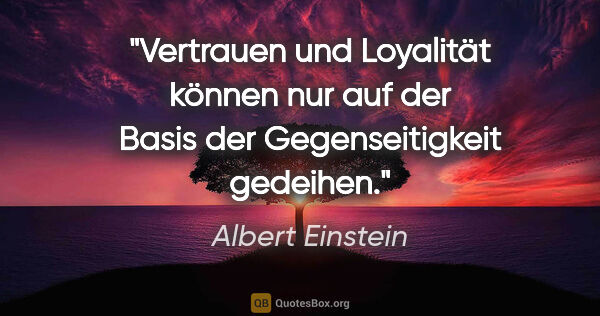 Albert Einstein Zitat: "Vertrauen und Loyalität können nur auf der Basis der..."