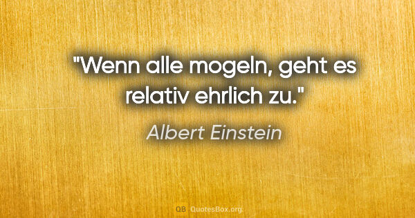 Albert Einstein Zitat: "Wenn alle mogeln, geht es relativ ehrlich zu."