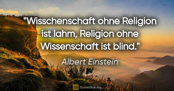 Albert Einstein Zitat: "Wisschenschaft ohne Religion ist lahm, Religion ohne..."