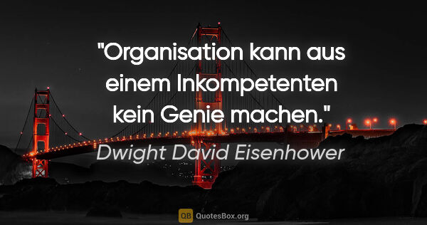 Dwight David Eisenhower Zitat: "Organisation kann aus einem Inkompetenten kein Genie machen."