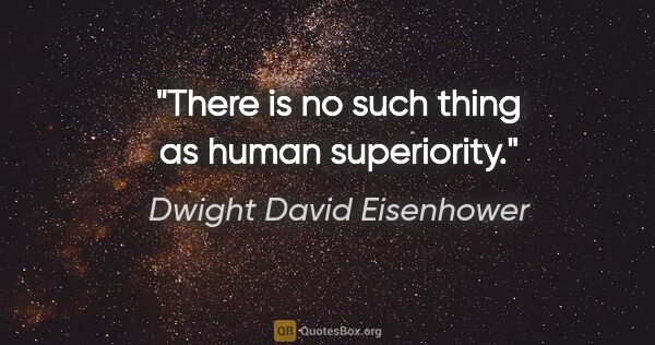 Dwight David Eisenhower Zitat: "There is no such thing as human superiority."