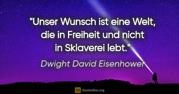 Dwight David Eisenhower Zitat: "Unser Wunsch ist eine Welt, die in Freiheit und nicht in..."