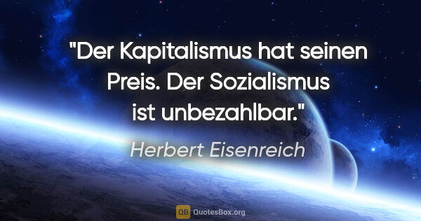 Herbert Eisenreich Zitat: "Der Kapitalismus hat seinen Preis. Der Sozialismus ist..."