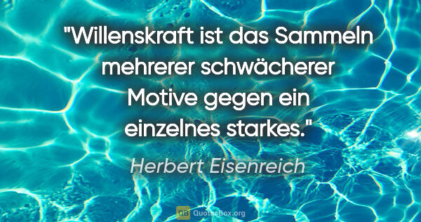 Herbert Eisenreich Zitat: "Willenskraft ist das Sammeln mehrerer schwächerer Motive gegen..."