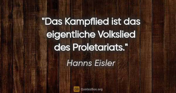 Hanns Eisler Zitat: "Das Kampflied ist das eigentliche Volkslied des Proletariats."