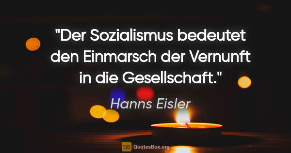 Hanns Eisler Zitat: "Der Sozialismus bedeutet den Einmarsch der Vernunft in die..."