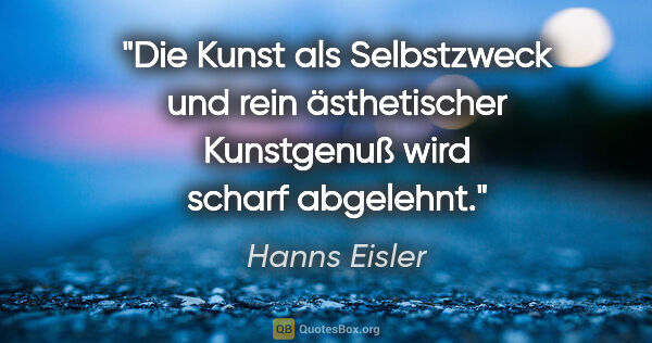 Hanns Eisler Zitat: "Die Kunst als Selbstzweck und rein ästhetischer Kunstgenuß..."