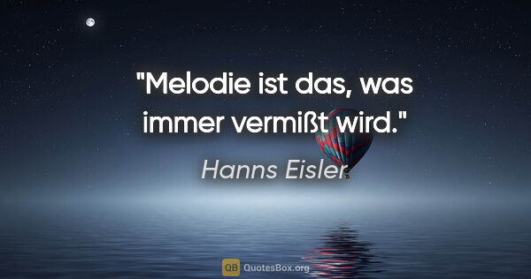 Hanns Eisler Zitat: "Melodie ist das, was immer vermißt wird."