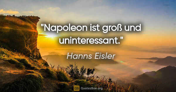 Hanns Eisler Zitat: "Napoleon ist groß und uninteressant."