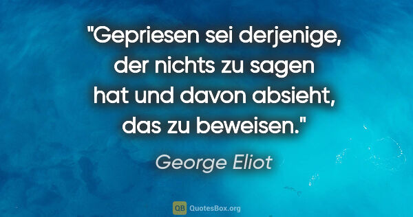 George Eliot Zitat: "Gepriesen sei derjenige, der nichts zu sagen hat und davon..."