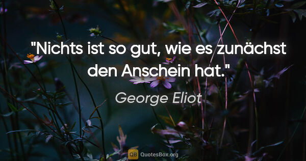 George Eliot Zitat: "Nichts ist so gut, wie es zunächst den Anschein hat."