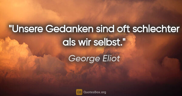 George Eliot Zitat: "Unsere Gedanken sind oft schlechter als wir selbst."